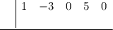 \underline{\begin{array}{c|ccccccc}\ &1&-3&0&5&0\\\ \end{array}}