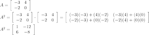 A=\left[\begin{array}{ccc}-3&4\\-2&0\end{array}\right]\\\\A^2=\left[\begin{array}{ccc}-3&4\\-2&0\end{array}\right] \cdot\left[\begin{array}{ccc}-3&4\\-2&0\end{array}\right] =\left[\begin{array}{ccc}(-3)(-3)+(4)(-2)&(-3)(4)+(4)(0)\\(-2)(-3)+(0)(-2)&(-2)(4)+(0)(0)\end{array}\right]\\\\A^2=\left[\begin{array}{ccc}1&-12\\6&-8\end{array}\right]