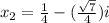 x_2=\frac{1}{4}-(\frac{\sqrt{7} }{4})i