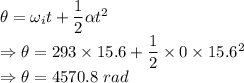 \theta=\omega_it+\dfrac{1}{2}\alpha t^2\\\Rightarrow \theta=293\times 15.6+\dfrac{1}{2}\times 0\times 15.6^2\\\Rightarrow \theta=4570.8\ rad