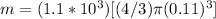 m=(1.1*10^3) [(4/3)\pi(0.11)^3]