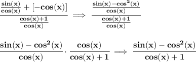\bf \cfrac{\frac{sin(x)}{cos(x)}+[-cos(x)]}{\frac{cos(x)+1}{cos(x)}}\implies \cfrac{\frac{sin(x)-cos^2(x)}{cos(x)}}{\frac{cos(x)+1}{cos(x)}}&#10;\\\\\\&#10;\cfrac{sin(x)-cos^2(x)}{cos(x)}\cdot \cfrac{cos(x)}{cos(x)+1}\implies \cfrac{sin(x)-cos^2(x)}{cos(x)+1}