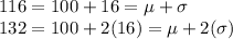 116 = 100 + 16 = \mu + \sigma\\132 = 100 + 2(16) = \mu + 2(\sigma)