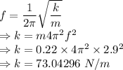 f=\dfrac{1}{2\pi}\sqrt{\dfrac{k}{m}}\\\Rightarrow k=m4\pi^2f^2 \\\Rightarrow k=0.22\times 4\pi^2\times 2.9^2\\\Rightarrow k=73.04296\ N/m
