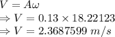 V=A\omega\\\Rightarrow V=0.13\times 18.22123\\\Rightarrow V=2.3687599\ m/s