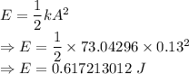 E=\dfrac{1}{2}kA^2\\\Rightarrow E=\dfrac{1}{2}\times 73.04296\times 0.13^2\\\Rightarrow E=0.617213012\ J