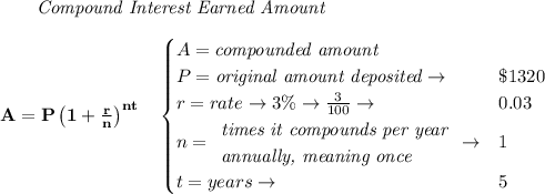\bf \qquad \textit{Compound Interest Earned Amount}&#10;\\\\&#10;A=P\left(1+\frac{r}{n}\right)^{nt}&#10;\quad &#10;\begin{cases}&#10;A=\textit{compounded amount}\\&#10;P=\textit{original amount deposited}\to &\$1320\\&#10;r=rate\to 3\%\to \frac{3}{100}\to &0.03\\&#10;n=&#10;\begin{array}{llll}&#10;\textit{times it compounds per year}\\&#10;\textit{annually, meaning once}&#10;\end{array}\to &1\\&#10;&#10;t=years\to &5&#10;\end{cases}