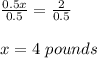 \frac{0.5x}{0.5}=\frac{2}{0.5}\\\\x=4\ pounds