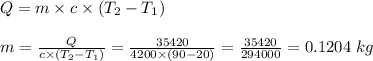 Q=m\times c\times (T_2-T_1)\\\\m=\frac{Q}{c\times (T_2-T_1)} = \frac{35420}{4200\times (90-20)}= \frac{35420}{294000} = 0.1204\ kg