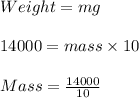 Weight = mg\\\\14000 = mass \times 10\\\\Mass =\frac{14000}{10}
