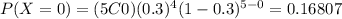 P(X=0)=(5C0)(0.3)^4 (1-0.3)^{5-0}=0.16807