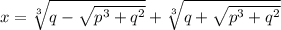 x = \sqrt[3] { q - \sqrt{p^3 + q^2} } + \sqrt[3] {q + \sqrt{p^3 + q^2} } &#10;&#10;