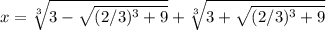 x = \sqrt[3] { 3 - \sqrt{(2/3)^3+9} } + \sqrt[3] {3 + \sqrt{(2/3)^3+9} }