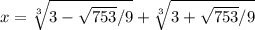 x = \sqrt[3] { 3 - \sqrt{753}/9 } +\sqrt[3]{3 + \sqrt{753}/9 }