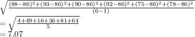 \sqrt{\frac{(88-86)^2 + (93 - 86)^2 + (90-86)^2 + (92 -86)^2 + ( 75 -86)^2 + (78 -86)^2}{(6-1)} } \\= \sqrt{\frac{4 + 49 + 16 + 36 + 81 + 64 }{5} } \\= 7.07
