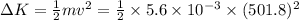 \Delta K=\frac{1}{2}mv^2=\frac{1}{2}\times 5.6\times 10^{-3}\times (501.8)^2