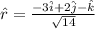 \hat{r}=\frac{-3\hat{i}+2\hat{j}-\hat{k}}{\sqrt{14}}