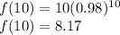 f(10)=10(0.98)^{10} \\ f(10) = 8.17