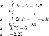 x=\int\limits^2_{0.5} {2t-2-2} \, dt\\x=\int\limits^2_{0.5} {2t} \, dt+ \int\limits^2_{0.5} {-4}\, dt \\x=3.75-6\\x=-2.25