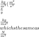 \frac{kg}{m^3} (\frac{m^2}{s^2} \\\frac{x}{y} \\\\\frac{kg}{ms^2} \\which s the same as\\ \frac{N}{m^2}