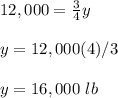 12,000=\frac{3}{4}y\\\\y=12,000(4)/3\\\\y=16,000\ lb