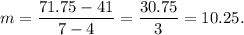 m=\dfrac{71.75-41}{7-4}=\dfrac{30.75}{3}=10.25.