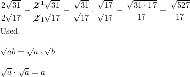 \dfrac{2\sqrt{31}}{2\sqrt{17}}=\dfrac{2\!\!\!\!\diagup^1\sqrt{31}}{2\!\!\!\!\diagup_1\sqrt{17}}=\dfrac{\sqrt{31}}{\sqrt{17}}\cdot\dfrac{\sqrt{17}}{\sqrt{17}}=\dfrac{\sqrt{31\cdot17}}{17}=\dfrac{\sqrt{527}}{17}\\\\\text{Used}\\\\\sqrt{ab}=\sqrt{a}\cdot\sqrt{b}\\\\\sqrt{a}\cdot\sqrt{a}=a