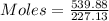 Moles =\frac{539.88}{227.13}