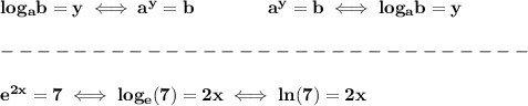 \bf log_{{  a}}{{  b}}=y \iff {{  a}}^y={{  b}}\qquad\qquad &#10;%  exponential notation 2nd form&#10;{{  a}}^y={{  b}}\iff log_{{  a}}{{  b}}=y \\\\&#10;-----------------------------\\\\&#10;e^{2x}=7\iff log_e(7)=2x\iff ln(7)=2x