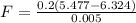F=\frac{0.2(5.477-6.324)}{0.005}