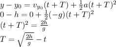 y - y_0 = v_{y_0}(t+T) + \frac{1}{2}a(t+T)^2\\0 - h = 0 + \frac{1}{2}(-g)(t+T)^2\\(t+T)^2 = \frac{2h}{g}\\T = \sqrt{\frac{2h}{g}}-t