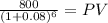 \frac{800}{(1 + 0.08)^{6} } = PV