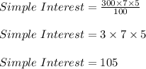 Simple\ Interest = \frac{300 \times 7 \times 5 }{100}\\\\Simple\ Interest = 3 \times 7 \times 5\\\\Simple\ Interest = 105