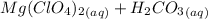Mg(ClO_{4})_2}_{(aq)} + H_{2} CO_{3}_{(aq)}