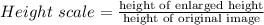 Height\ scale = \frac{\text{height of enlarged height}}{\text{height of original image}}