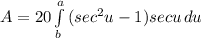 A=20\int\limits^a_b {(sec^2u-1)secu} \, du