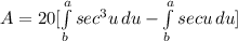 A=20[\int\limits^a_b {sec^3u} \, du - \int\limits^a_b {secu} \, du]