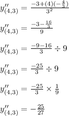 y''_{(4,3)}=\frac{-3+(4)(-\frac{4}{3})}{3^2}\\\\y''_{(4,3)}=\frac{-3-\frac{16}{3}}{9}\\\\y''_{(4,3)}=\frac{-9-16}{3}\div 9\\\\y''_{(4,3)}=\frac{-25}{3}\div 9\\\\y''_{(4,3)}=\frac{-25}{3}\times \frac{1}{9}\\\\y''_{(4,3)}=-\frac{25}{27}