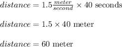 distance = 1.5 \frac{meter}{second} \times 40 \text{ seconds }\\\\distance = 1.5 \times 40 \text{ meter }\\\\distance = 60 \text{ meter }