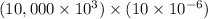 (10,000 \times 10^{3}) \times (10 \times 10^{-6})