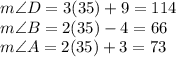 m \angle D=3(35)+9=114&#10;\\m \angle B=2(35)-4 = 66&#10;\\m \angle A=2(35) + 3=73