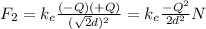 F_2=k_e\frac{(-Q)(+Q)}{(\sqrt{2}d)^2}=k_e\frac{-Q^2}{2d^2} N