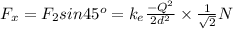 F_x=F_2sin 45^o=k_e\frac{-Q^2}{2d^2}\times \frac{1}{\sqrt{2}} N