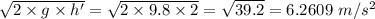 \sqrt{2\times g\times h'} = \sqrt{2\times 9.8\times 2} = \sqrt{39.2}  = 6.2609\ m/s^2