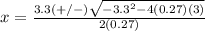 x=\frac{3.3(+/-)\sqrt{-3.3^{2}-4(0.27)(3)}} {2(0.27)}