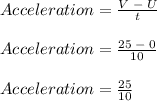 Acceleration = \frac{V \; -\; U}{t}\\\\Acceleration = \frac{25 \; -\; 0}{10}\\\\Acceleration = \frac{25}{10}