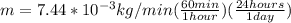 m= 7.44*10^{-3} kg/ min(\frac{60min}{1hour})(\frac{24 hours}{1day })