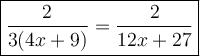 \large\boxed{\dfrac{2}{3(4x+9)}=\dfrac{2}{12x+27}}