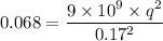 0.068 = \dfrac{9\times 10^9\times q^2}{0.17^2}