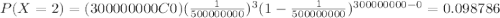 P(X=2)=(300000000C0)(\frac{1}{500000000})^3 (1-\frac{1}{500000000})^{300000000-0}=0.098786